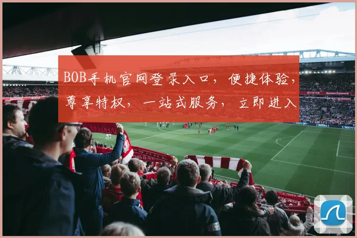 BOB手机官网登录入口，便捷体验，尊享特权，一站式服务，立即进入