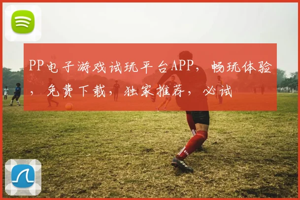 PP电子游戏试玩平台APP，畅玩体验，免费下载，独家推荐，必试