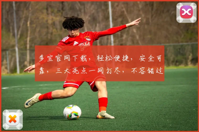 多宝官网下载，轻松便捷，安全可靠，三大亮点一网打尽，不容错过