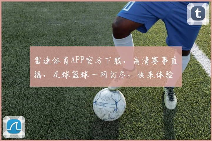雷速体育APP官方下载，高清赛事直播，足球篮球一网打尽，快来体验