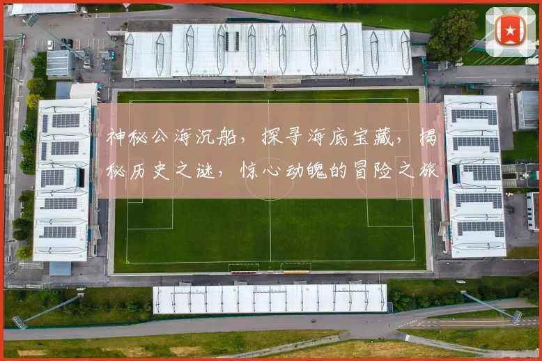 神秘公海沉船，探寻海底宝藏，揭秘历史之谜，惊心动魄的冒险之旅，等你来探索
