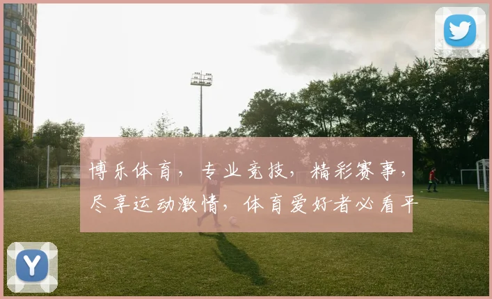 博乐体育，专业竞技，精彩赛事，尽享运动激情，体育爱好者必看平台，助力健康生活