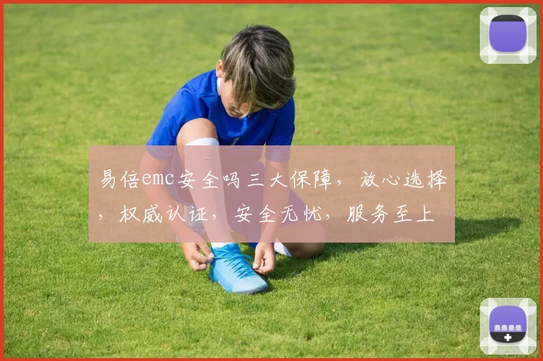 易倍emc安全吗三大保障，放心选择，权威认证，安全无忧，服务至上，值得信赖。