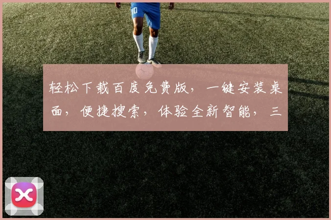 轻松下载百度免费版，一键安装桌面，便捷搜索，体验全新智能，三步搞定