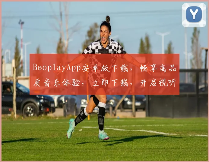 BeoplayApp安卓版下载，畅享高品质音乐体验，立即下载，开启视听盛宴，享受智能生活
